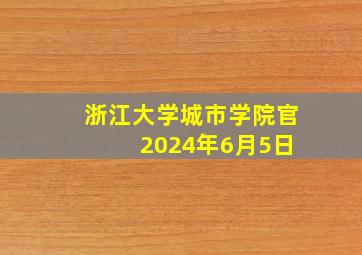 浙江大学城市学院官 2024年6月5日